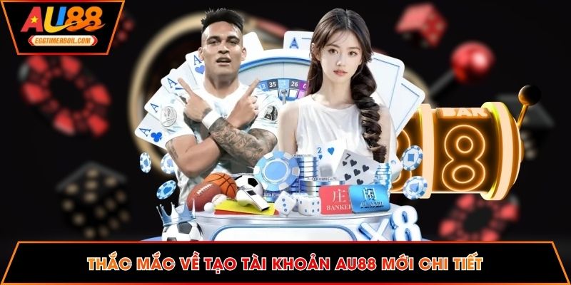 Thắc mắc về tạo tài khoản AU88 mới chi tiết